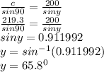 \frac{c}{sin90}=\frac{200}{siny}\\  \frac{219.3}{sin90}=\frac{200}{siny}\\  siny =0.911992\\y=sin^{-1}(0.911992)\\y=65.8^{0}\\