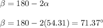 \beta = 180 - 2\alpha \\ \\ \beta =180-2(54.31)=71.37^{\circ}