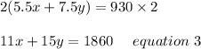 2(5.5x+7.5y)=930\times2\\\\11x+15y= 1860 \ \ \ \ equation \ 3