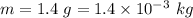 m=1.4\ g=1.4\times 10^{-3}\ kg