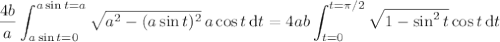 \displaystyle\frac{4b}a\int_{a\sin t=0}^{a\sin t=a}\sqrt{a^2-(a\sin t)^2}\,a\cos t\,\mathrm dt=4ab\int_{t=0}^{t=\pi/2}\sqrt{1-\sin^2t}\cos t\,\mathrm dt