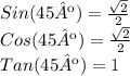 Sin (45º) = \frac{\sqrt{2} }{2}\\Cos (45º) = \frac{\sqrt{2} }{2}\\ Tan(45º) = 1