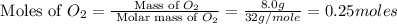\text{ Moles of }O_2=\frac{\text{ Mass of }O_2}{\text{ Molar mass of }O_2}=\frac{8.0g}{32g/mole}=0.25moles