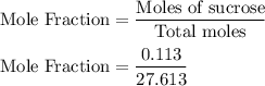 \text{Mole Fraction}&=\dfrac{\text{Moles of sucrose}}{\text{Total moles}}\\\\\text{Mole Fraction}&=\dfrac{0.113}{27.613}