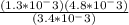 \frac{(1.3*10^-3)(4.8*10^-3)}{(3.4*10^-3)}