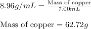 8.96g/mL=\frac{\text{Mass of copper}}{7.00mL}\\\\\text{Mass of copper}=62.72g