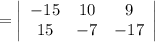 =\left|\begin{array}{ccc}-15&10&9\\15&-7&-17\end{array}\right|