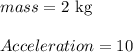 mass = 2 \text{ kg }\\\\Acceleration = 10
