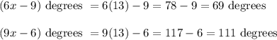 (6x - 9) \text{ degrees } = 6(13) - 9 = 78-9 = 69 \text{ degrees }\\\\(9x - 6) \text{ degrees } = 9(13) - 6 = 117 - 6 = 111 \text{ degrees }