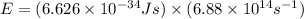 E=(6.626\times 10^{-34}Js)\times (6.88\times 10^{14}s^{-1})