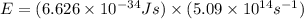 E=(6.626\times 10^{-34}Js)\times (5.09\times 10^{14}s^{-1})