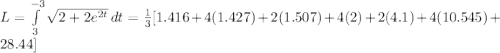 L=\int\limits^{-3}_{3} {\sqrt{2+2e^{2t}}} \, dt=\frac{1}{3}[1.416+4(1.427)+2(1.507)+4(2)+2(4.1)+4(10.545)+28.44]