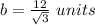 b=\frac{12}{\sqrt{3}}\ units