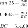 tan\ 25 = \frac{240}{BC}\\\\0.4663 = \frac{240}{BC}\\\\BC = 514.69