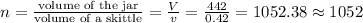 n = \frac{\text{volume of the jar}}{\text{volume of a skittle}} = \frac{V}{v} = \frac{442}{0.42} = 1052.38 \approx 1052\\