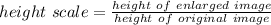 height\ scale = \frac{height\ of\ enlarged\ image}{height\ of\ original\ image}