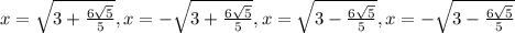 x=\sqrt{3+\frac{6\sqrt{5}}{5}} , x=-\sqrt{3+\frac{6\sqrt{5}}{5}} , x=\sqrt{3-\frac{6\sqrt{5}}{5}} ,x=-\sqrt{3-\frac{6\sqrt{5}}{5}}