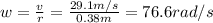 w= \frac{v}{r}=\frac{29.1 m/s}{0.38 m}=76.6 rad/s