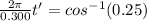 \frac{2\pi}{0.300} t' = cos^{- 1}(0.25)