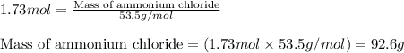 1.73mol=\frac{\text{Mass of ammonium chloride}}{53.5g/mol}\\\\\text{Mass of ammonium chloride}=(1.73mol\times 53.5g/mol)=92.6g
