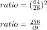 ratio=(\frac{64}{28})^2\\\\ratio=\frac{256}{49}