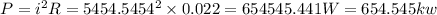 P=i^2R=5454.5454^2\times 0.022=654545.441W=654.545kw