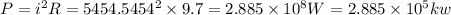 P=i^2R=5454.5454^2\times 9.7=2.885\times 10^8W=2.885\times 10^5kw