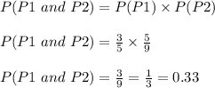 P(P1\ and\ P2)=P(P1)\times P(P2)\\\\P(P1\ and\ P2)=\frac{3}{5}\times\frac{5}{9}\\\\P(P1\ and\ P2)=\frac{3}{9}=\frac{1}{3}=0.33