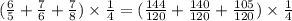 (\frac{6}{5}+\frac{7}{6}+\frac{7}{8})\times\frac{1}{4}=(\frac{144}{120}+\frac{140}{120}+\frac{105}{120})\times\frac{1}{4}