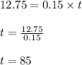 12.75 = 0.15 \times t\\\\t = \frac{12.75}{0.15}\\\\t = 85