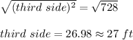 \sqrt{(third\ side)^2} =\sqrt{728} \\\\third\ side=26.98\approx27\ ft