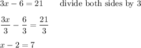 3x-6=21\qquad\text{divide both sides by 3}\\\\\dfrac{3x}{3}-\dfrac{6}{3}=\dfrac{21}{3}\\\\x-2=7