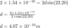 2\times 1.54\times 10^{-10}=2d\sin (22.20)\\\\d=\frac{2\times 1.54\times 10^{-10}}{2\times \sin (22.20)}\\\\d=4.07\times 10^{-10}m