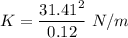 K=\dfrac{31.41^2}{0.12}\ N/m