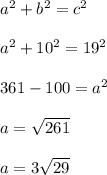 a^{2} + b^{2}  = c^{2}\\ \\a^{2} + 10^{2}  = 19^{2}\\ \\361 - 100 = a^{2}\\ \\a = \sqrt{261} \\\\a = 3\sqrt{29}