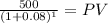 \frac{500}{(1 + 0.08)^{1} } = PV