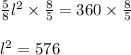 \frac{5}{8}l^2\times\frac{8}{5}=360\times\frac{8}{5}\\\\l^2= 576