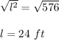 \sqrt{l^2} =\sqrt{576} \\\\l=24 \ ft