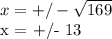 x = +/- \sqrt{169} &#10;&#10;x = +/- 13