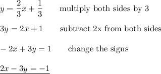 y=\dfrac{2}{3}x+\dfrac{1}{3}\qquad\text{multiply both sides by 3}\\\\3y=2x+1\qquad\text{subtract 2x from both sides}\\\\-2x+3y=1\qquad\text{change the signs}\\\\\underline{2x-3y=-1}