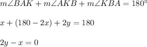 m\angle BAK+m\angle AKB+m\angle KBA=180^{\circ}\\ \\x+(180-2x)+2y=180\\ \\2y-x=0