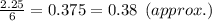 \frac{2.25}{6}=0.375=0.38\:\:(approx.)