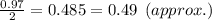 \frac{0.97}{2}=0.485=0.49\:\:(approx.)