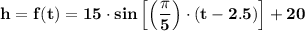 \mathbf{h = f(t) = 15 \cdot sin\left[ \left(\dfrac{\pi}{5} \right) \cdot (t - 2.5)\right] + 20}