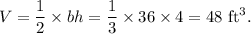 V=\dfrac{1}{2}\times bh=\dfrac{1}{3}\times 36\times 4=48~\textup{ft}^3.