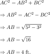 AC^2=AB^2+BC^2\\\\\Rightarrow AB^2=AC^2-BC^2\\\\\Rightarrow AB=\sqrt{5^2-3^2}\\\\\Rightarrow AB=\sqrt{16}\\\\\Rightarrow AB=4~\textup{ft}.