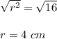 \sqrt{r^2}=\sqrt{16}  \\\\r=4\ cm