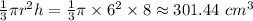 \frac{1}{3}\pi r^2h = \frac{1}{3}\pi\times 6^2\times 8 \approx 301.44 \ cm^3