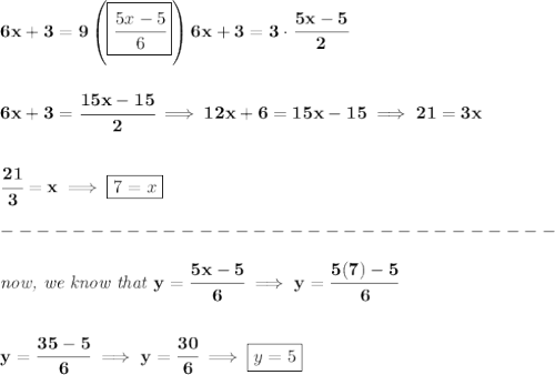 \bf 6x+3=9\left( \boxed{\cfrac{5x-5}{6}} \right) 6x+3=3\cdot \cfrac{5x-5}{2}&#10;\\\\\\&#10;6x+3=\cfrac{15x-15}{2}\implies 12x+6=15x-15\implies 21=3x&#10;\\\\\\&#10;\cfrac{21}{3}=x\implies \boxed{7=x}\\\\&#10;-------------------------------\\\\&#10;\textit{now, we know that }y=\cfrac{5x-5}{6}\implies y=\cfrac{5(7)-5}{6}&#10;\\\\\\&#10;y=\cfrac{35-5}{6}\implies y=\cfrac{30}{6}\implies \boxed{y=5}