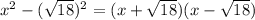 x^2-(\sqrt{18})^2=(x+\sqrt{18})(x-\sqrt{18})